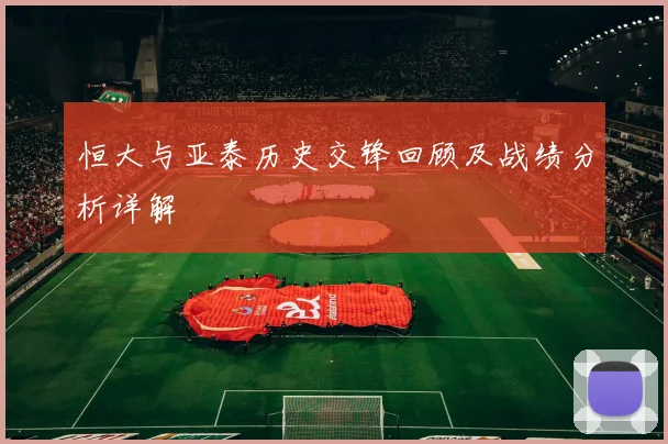 恒大与亚泰历史交锋回顾及战绩分析详解