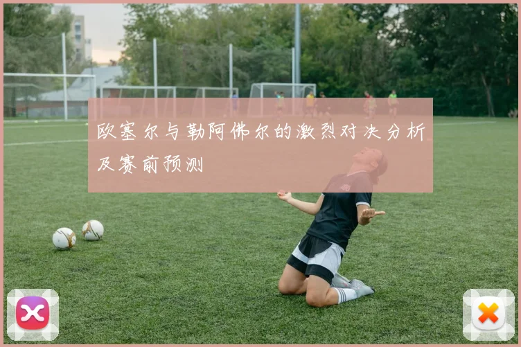 欧塞尔与勒阿佛尔的激烈对决分析及赛前预测