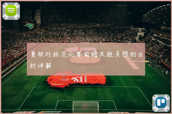 曼联对林茨比赛前瞻及胜负预测分析详解