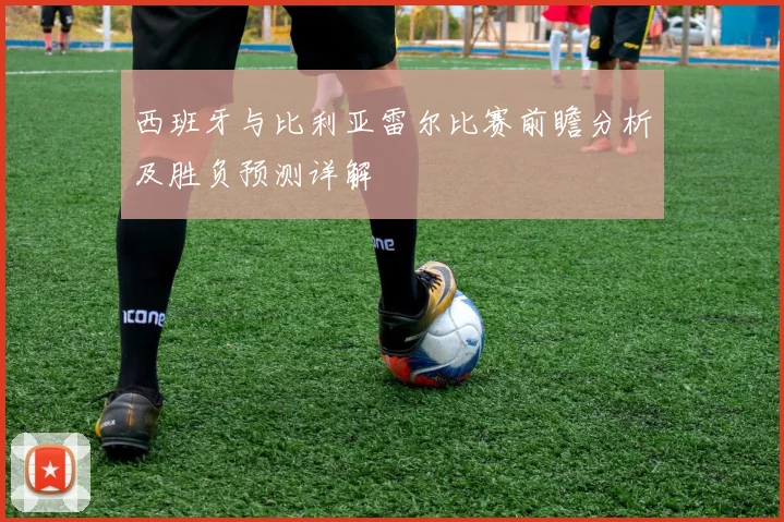 西班牙与比利亚雷尔比赛前瞻分析及胜负预测详解