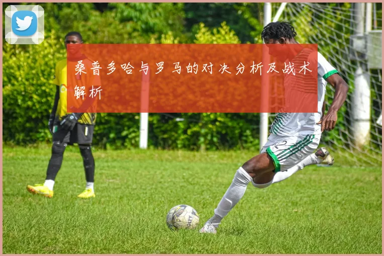 桑普多哈与罗马的对决分析及战术解析