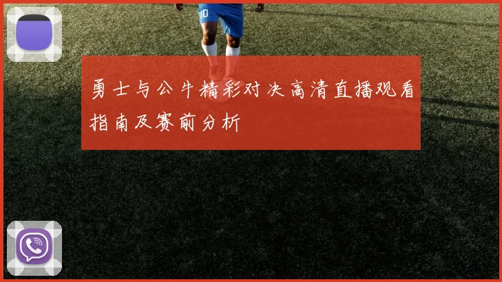 勇士与公牛精彩对决高清直播观看指南及赛前分析