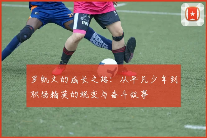 罗凯文的成长之路：从平凡少年到职场精英的蜕变与奋斗故事