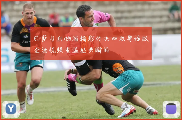 巴萨与利物浦精彩对决回放粤语版全场视频重温经典瞬间