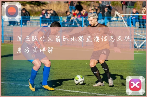 国王队对火箭队比赛直播信息及观看方式详解