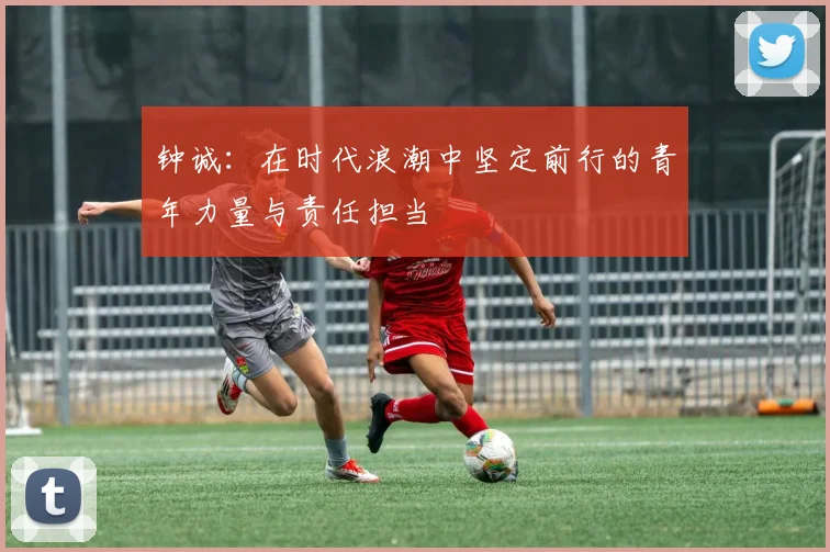 钟诚：在时代浪潮中坚定前行的青年力量与责任担当